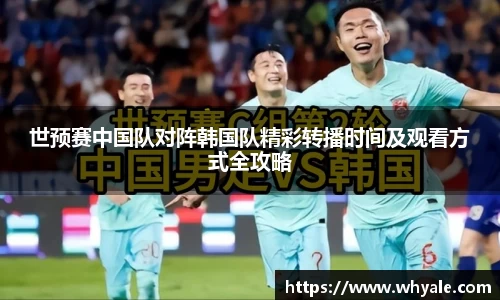 世预赛中国队对阵韩国队精彩转播时间及观看方式全攻略