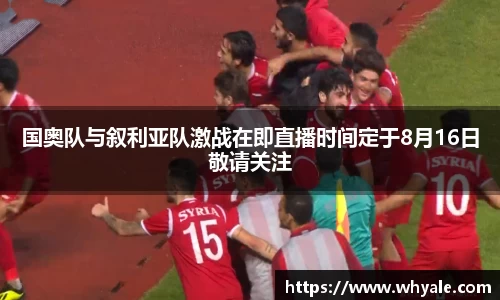 国奥队与叙利亚队激战在即直播时间定于8月16日敬请关注